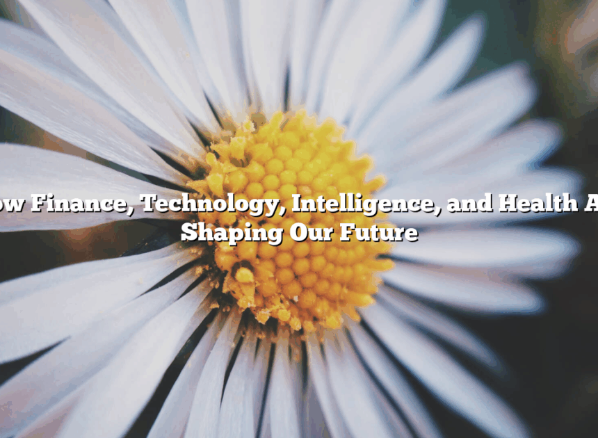 How Finance, Technology, Intelligence, and Health Are Shaping Our Future