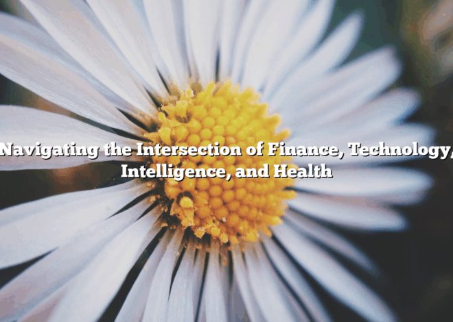 Navigating the Intersection of Finance, Technology, Intelligence, and Health