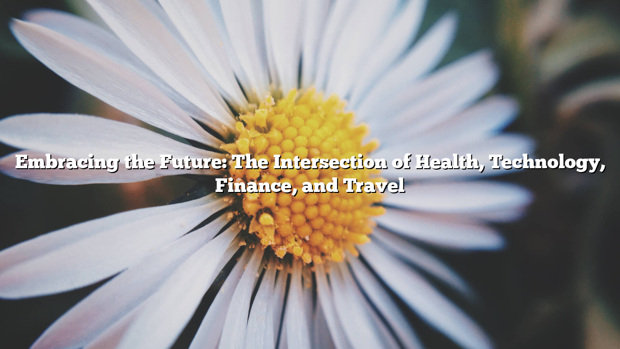 Embracing the Future: The Intersection of Health, Technology, Finance, and Travel