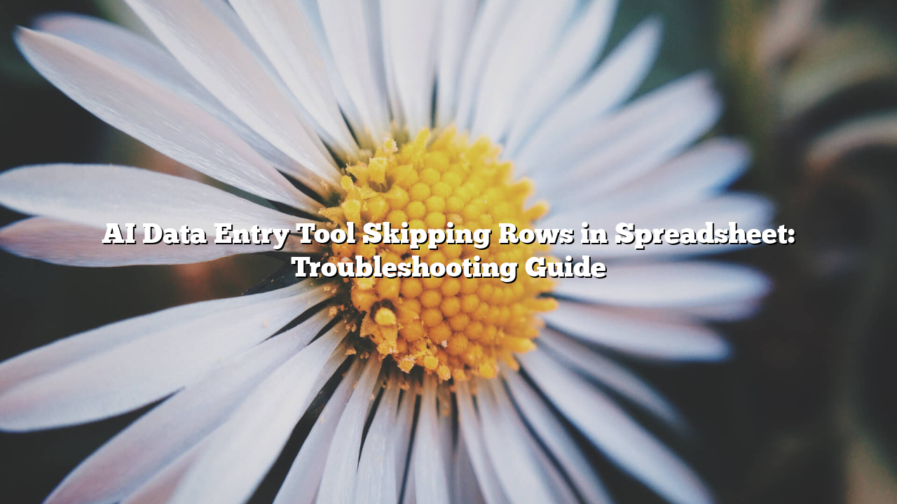 AI Data Entry Tool Skipping Rows in Spreadsheet: Troubleshooting Guide